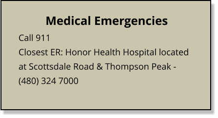 Medical Emergencies Call 911 Closest ER: Honor Health Hospital located at Scottsdale Road & Thompson Peak - (480) 324 7000